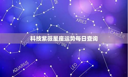 科技紫微每日星座运势_科技紫微星座运势查询详解