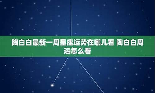 陶白白最新一周星座运势处女座_陶白白星座