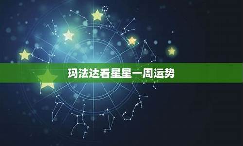 玛法达一周星座运势最新 第一星座_玛法达一周最新星座运势8月24日