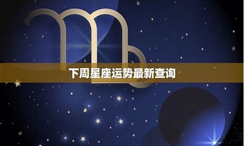 下周星座运势和本周星座运势_下周星座运势