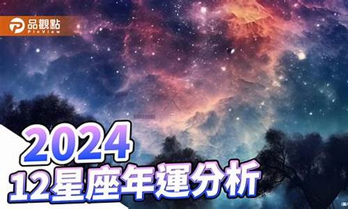 2024年运势12生肖运势_2024年12星座运势解析完整版