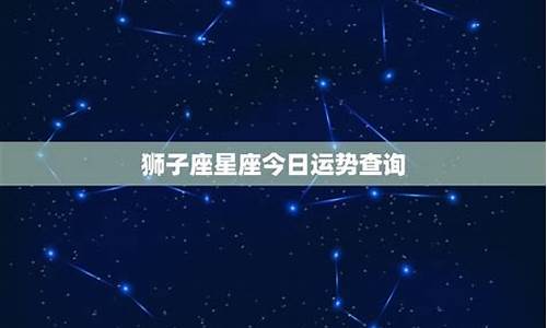 狮子座星座运势查询_狮子星座运势查询每日最新