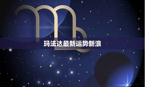 玛法达星座最新一周运势新浪组图_玛法达最新一周星座运势817