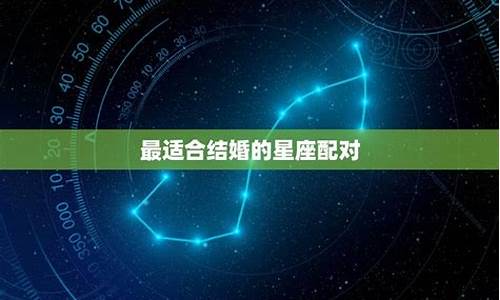 最可能结婚的星座配对_最合适结婚的星座