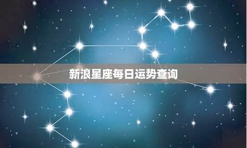 新浪星座运势查询大全_新浪星座运势查询每日更新一览表