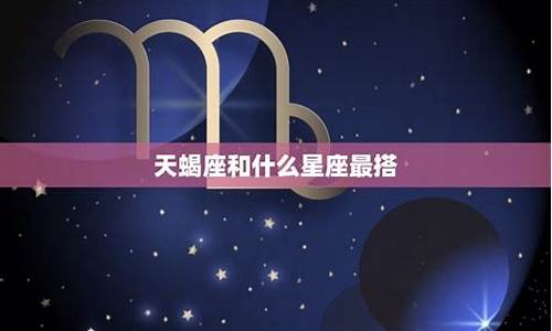 星座匹配星座配对天蝎射手_星座配对天蝎座男生