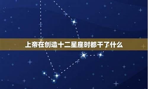 上帝创造12星座_上帝创造十二星座都干什么