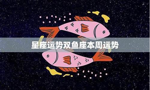 双鱼座本周运势如何?_双鱼本周星座运势查询