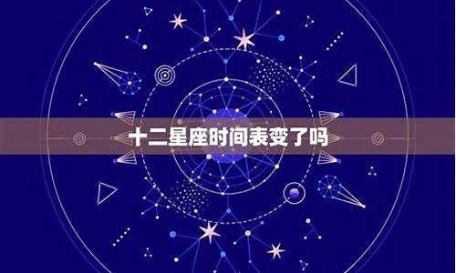 十二星座日期变了吗_十二星座日期变了吗2024